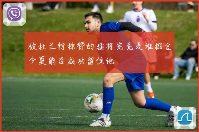 被杜兰特称赞的猛将究竟是谁掘金今夏能否成功留住他