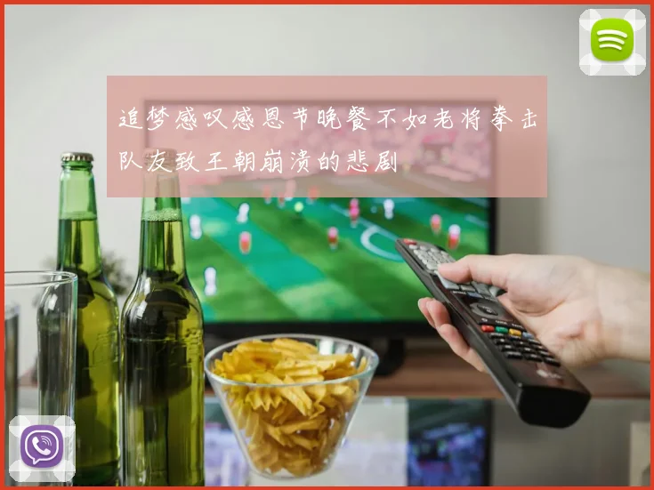 追梦感叹感恩节晚餐不如老将拳击队友致王朝崩溃的悲剧