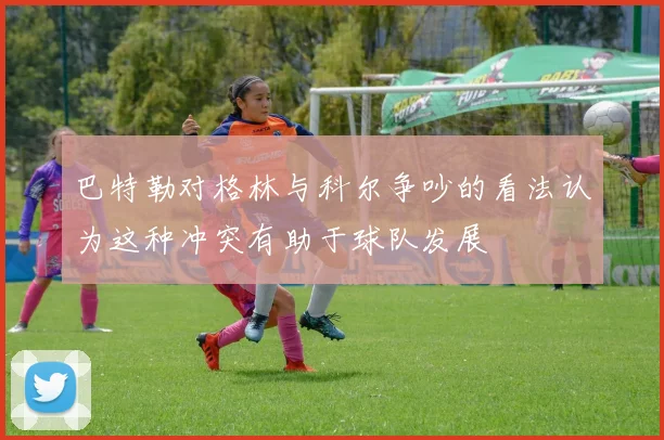 巴特勒对格林与科尔争吵的看法认为这种冲突有助于球队发展