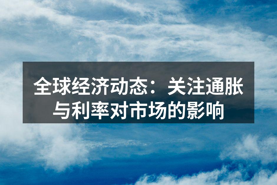 全球经济动态：关注通胀与利率对市场的影响