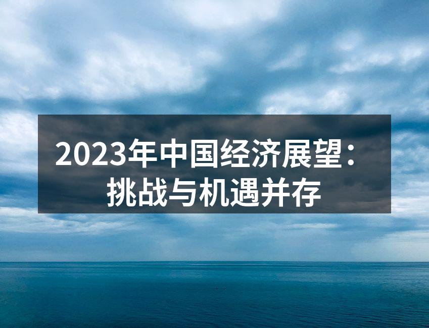 2023年中国经济展望：挑战与机遇并存